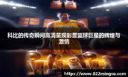 科比的传奇瞬间高清呈现彰显篮球巨星的辉煌与激情