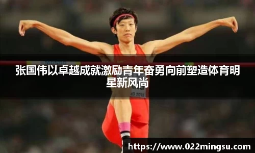张国伟以卓越成就激励青年奋勇向前塑造体育明星新风尚