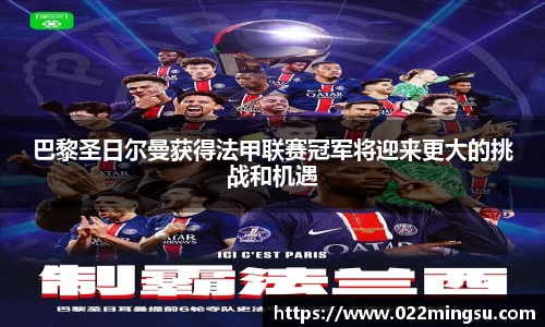 巴黎圣日尔曼获得法甲联赛冠军将迎来更大的挑战和机遇