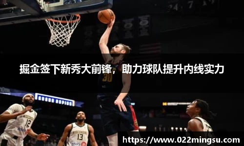 掘金签下新秀大前锋，助力球队提升内线实力