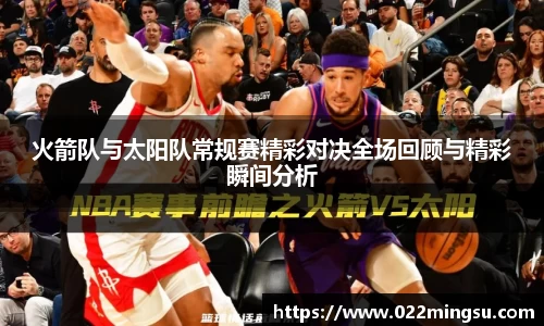 火箭队与太阳队常规赛精彩对决全场回顾与精彩瞬间分析