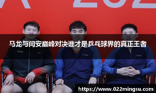 马龙与闫安巅峰对决谁才是乒乓球界的真正王者
