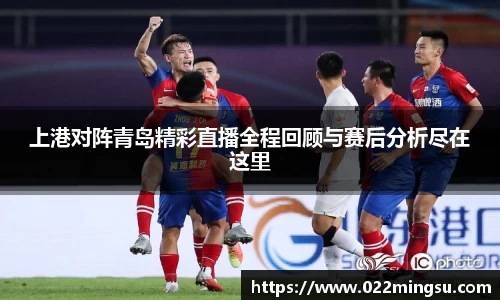 上港对阵青岛精彩直播全程回顾与赛后分析尽在这里